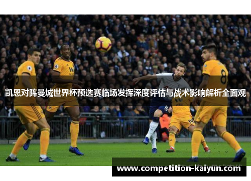 凯恩对阵曼城世界杯预选赛临场发挥深度评估与战术影响解析全面观 凯恩对阵曼城世界杯预选赛临场发挥深度评估与战术影响解析全面观