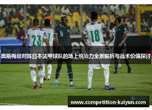 奥斯梅恩对阵日本法甲球队的场上统治力全景解析与战术价值探讨