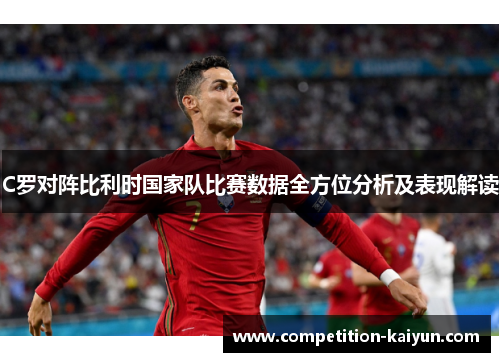 C罗对阵比利时国家队比赛数据全方位分析及表现解读