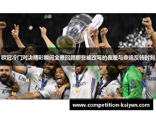 欧冠冷门对决精彩瞬间全景回顾那些被改写的夜晚与命运反转时刻 欧冠冷门对决精彩瞬间全景回顾那些被改写的夜晚与命运反转时刻