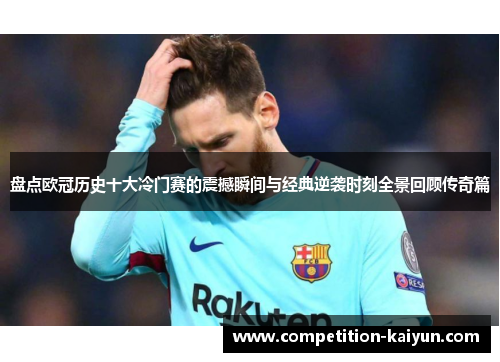 盘点欧冠历史十大冷门赛的震撼瞬间与经典逆袭时刻全景回顾传奇篇