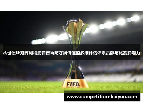 从世俱杯对阵利物浦看吉鲁防守端价值的多维评估体系贡献与比赛影响力