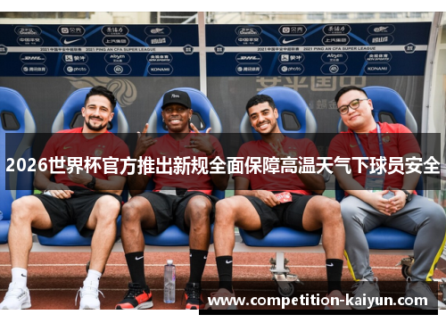 2026世界杯官方推出新规全面保障高温天气下球员安全
