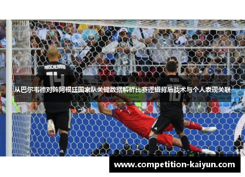从巴尔韦德对阵阿根廷国家队关键数据解析比赛逻辑背后战术与个人表现关联