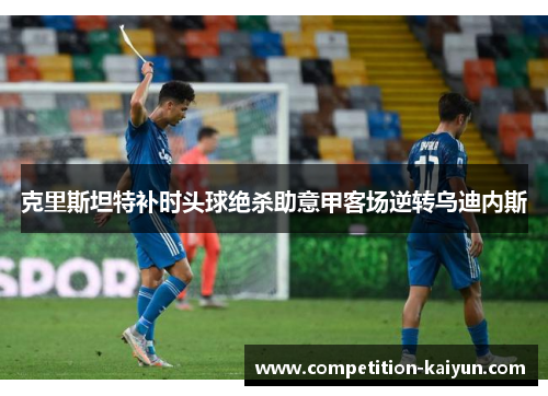 克里斯坦特补时头球绝杀助意甲客场逆转乌迪内斯