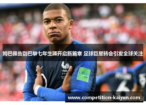姆巴佩告别巴黎七年生涯开启新篇章 足球巨星转会引发全球关注