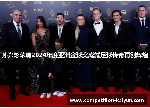 孙兴慜荣膺2024年度亚洲金球奖成就足球传奇再创辉煌