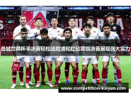 曼城世俱杯半决赛轻松战胜浦和红钻晋级决赛展现强大实力 曼城世俱杯半决赛轻松战胜浦和红钻晋级决赛展现强大实力