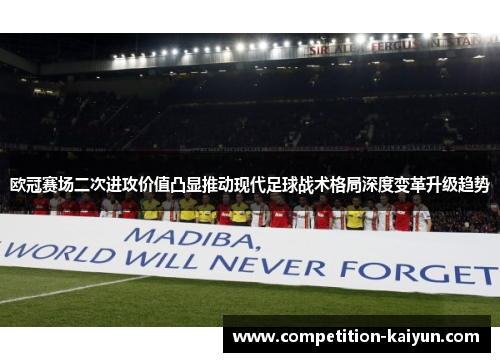 欧冠赛场二次进攻价值凸显推动现代足球战术格局深度变革升级趋势 欧冠赛场二次进攻价值凸显推动现代足球战术格局深度变革升级趋势