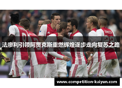 法廖利引领阿贾克斯重燃辉煌逐步走向复苏之路 法廖利引领阿贾克斯重燃辉煌逐步走向复苏之路