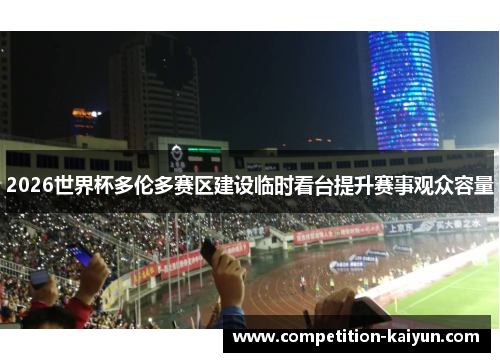 2026世界杯多伦多赛区建设临时看台提升赛事观众容量