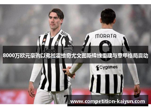 8000万欧元豪购以弗拉霍维奇尤文图斯锋线重建与意甲格局震动 8000万欧元豪购以弗拉霍维奇尤文图斯锋线重建与意甲格局震动
