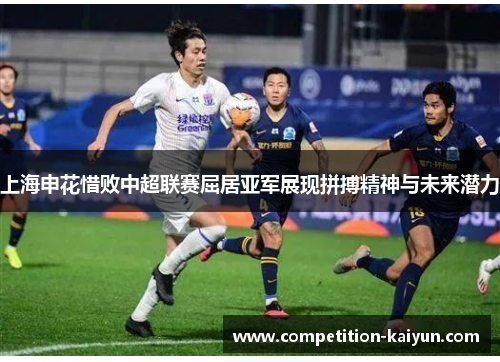 上海申花惜败中超联赛屈居亚军展现拼搏精神与未来潜力
