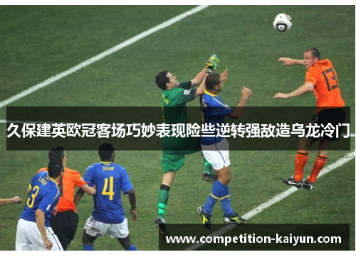 久保建英欧冠客场巧妙表现险些逆转强敌造乌龙冷门 久保建英欧冠客场巧妙表现险些逆转强敌造乌龙冷门