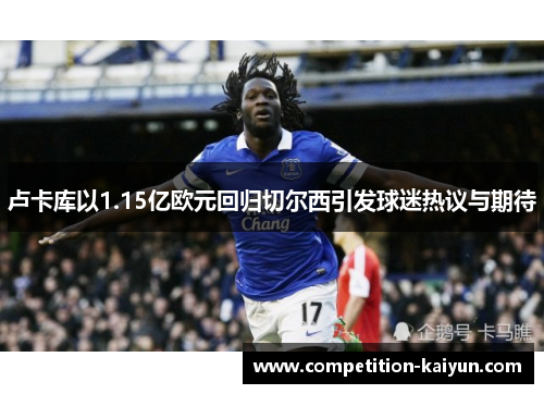卢卡库以1.15亿欧元回归切尔西引发球迷热议与期待 卢卡库以1.15亿欧元回归切尔西引发球迷热议与期待