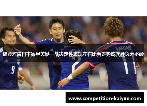 福登对阵日本德甲关键一战决定性表现左右比赛走势成就胜负分水岭