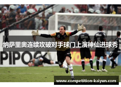 纳萨里奥连续攻破对手球门上演神仙进球秀