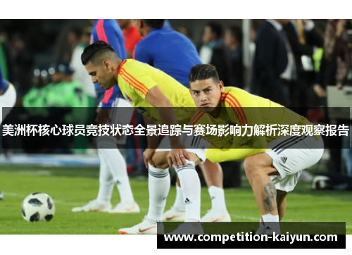 美洲杯核心球员竞技状态全景追踪与赛场影响力解析深度观察报告