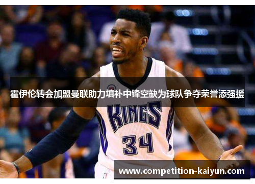 霍伊伦转会加盟曼联助力填补中锋空缺为球队争夺荣誉添强援