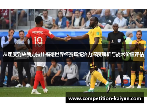 从速度到决断力拉什福德世界杯赛场统治力深度解析与战术价值评估
