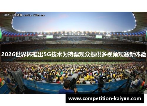 2026世界杯推出5G技术为持票观众提供多视角观赛新体验 2026世界杯推出5G技术为持票观众提供多视角观赛新体验