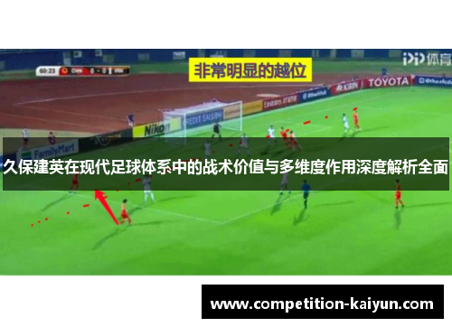 久保建英在现代足球体系中的战术价值与多维度作用深度解析全面