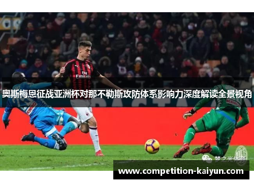 奥斯梅恩征战亚洲杯对那不勒斯攻防体系影响力深度解读全景视角
