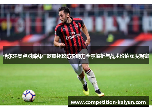 恰尔汗奥卢对阵拜仁欧联杯攻防影响力全景解析与战术价值深度观察 恰尔汗奥卢对阵拜仁欧联杯攻防影响力全景解析与战术价值深度观察