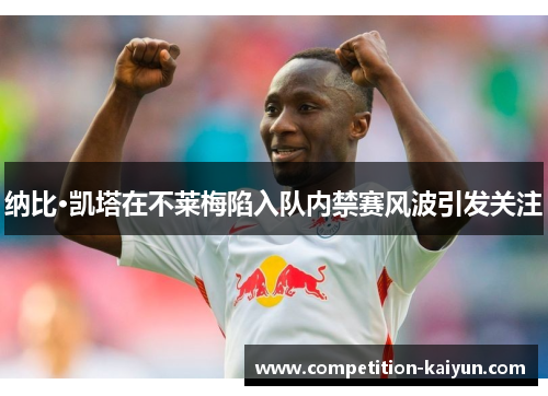 纳比·凯塔在不莱梅陷入队内禁赛风波引发关注 纳比·凯塔在不莱梅陷入队内禁赛风波引发关注