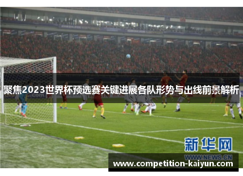 聚焦2023世界杯预选赛关键进展各队形势与出线前景解析