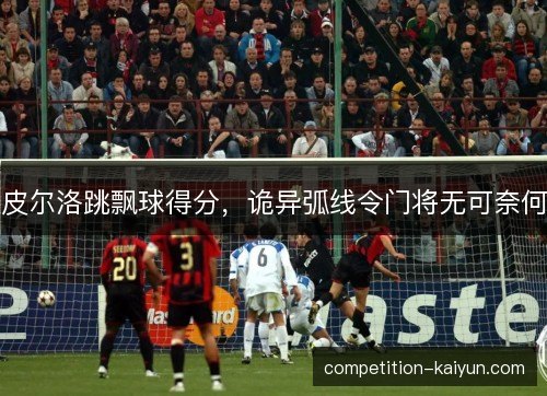 皮尔洛跳飘球得分，诡异弧线令门将无可奈何