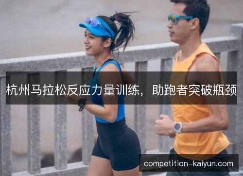 杭州马拉松反应力量训练，助跑者突破瓶颈