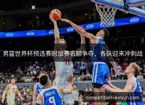 男篮世界杯预选赛附加赛名额争夺,各队迎来冲刺战 男篮世界杯预选赛附加赛名额争夺,各队迎来冲刺战